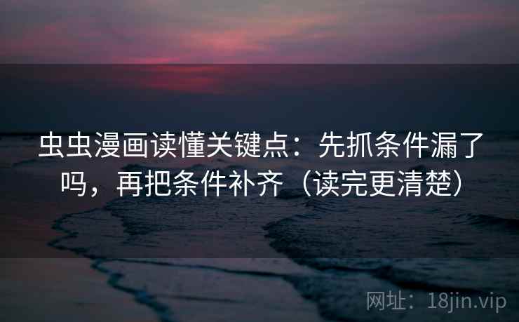 虫虫漫画读懂关键点:先抓条件漏了吗,再把条件补齐(读完更清楚)