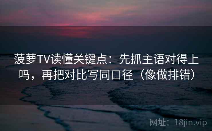 菠萝TV读懂关键点:先抓主语对得上吗,再把对比写同口径(像做排错)