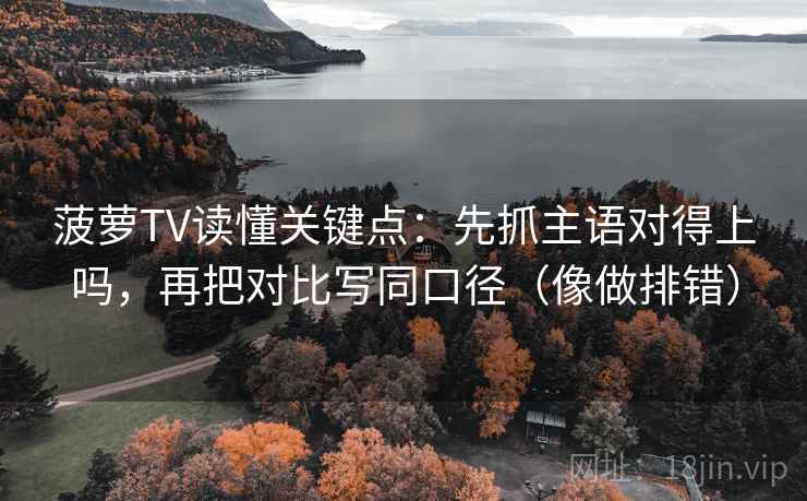 菠萝TV读懂关键点:先抓主语对得上吗,再把对比写同口径(像做排错) 第2张 菠萝TV读懂关键点:先抓主语对得上吗,再把对比写同口径(像做排错) 第2张