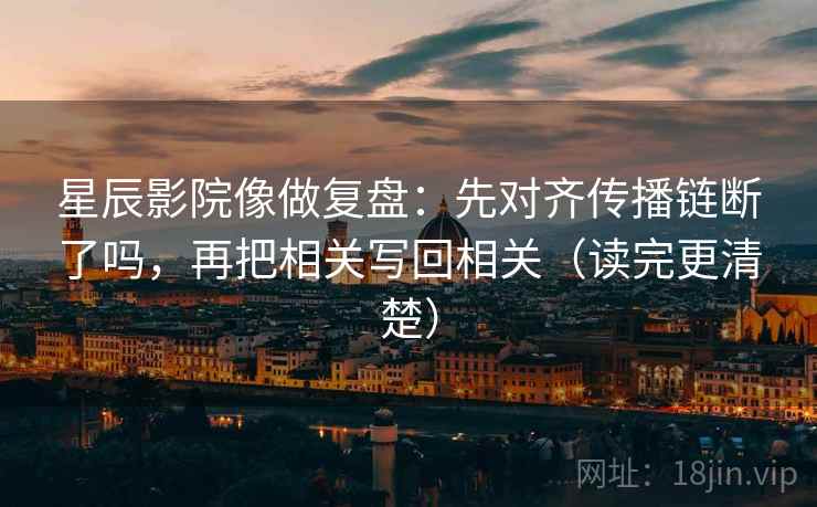 星辰影院像做复盘:先对齐传播链断了吗,再把相关写回相关(读完更清楚) 第2张 星辰影院像做复盘:先对齐传播链断了吗,再把相关写回相关(读完更清楚) 第2张