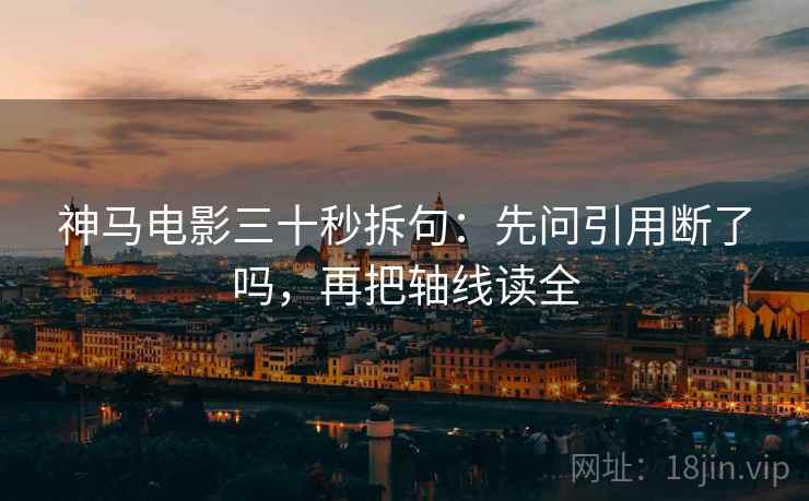 神马电影三十秒拆句:先问引用断了吗,再把轴线读全 第2张 神马电影三十秒拆句:先问引用断了吗,再把轴线读全 第2张