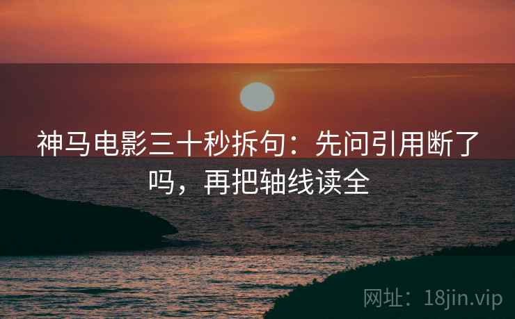 神马电影三十秒拆句:先问引用断了吗,再把轴线读全