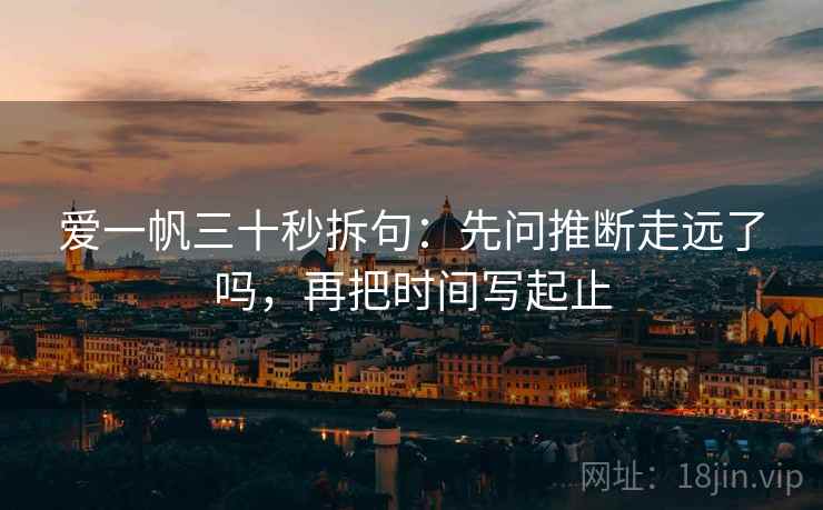 爱一帆三十秒拆句：先问推断走远了吗，再把时间写起止
