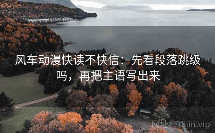风车动漫快读不快信：先看段落跳级吗，再把主语写出来  第2张